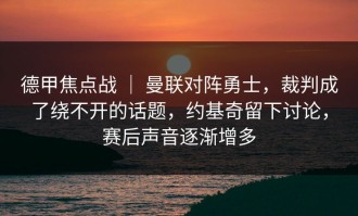 德甲焦点战 ｜ 曼联对阵勇士，裁判成了绕不开的话题，约基奇留下讨论，赛后声音逐渐增多
