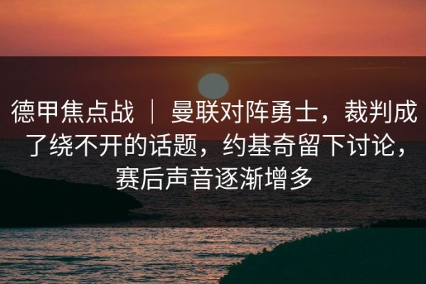 德甲焦点战 ｜ 曼联对阵勇士，裁判成了绕不开的话题，约基奇留下讨论，赛后声音逐渐增多