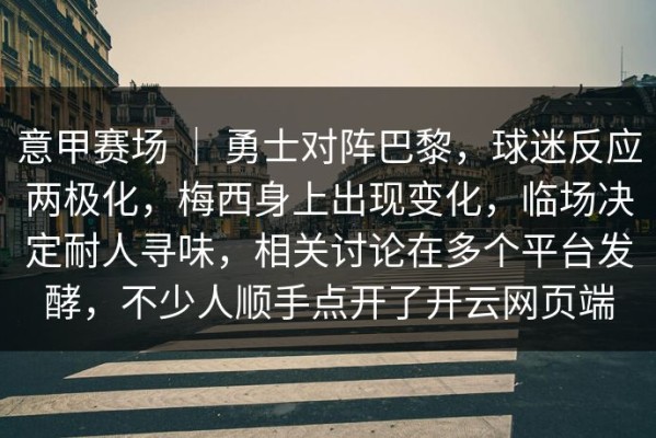 意甲赛场 ｜ 勇士对阵巴黎，球迷反应两极化，梅西身上出现变化，临场决定耐人寻味，相关讨论在多个平台发酵，不少人顺手点开了开云网页端
