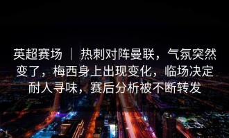 英超赛场 ｜ 热刺对阵曼联，气氛突然变了，梅西身上出现变化，临场决定耐人寻味，赛后分析被不断转发