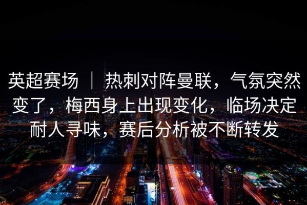 英超赛场 ｜ 热刺对阵曼联，气氛突然变了，梅西身上出现变化，临场决定耐人寻味，赛后分析被不断转发