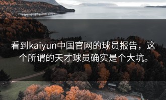 看到kaiyun中国官网的球员报告，这个所谓的天才球员确实是个大坑。