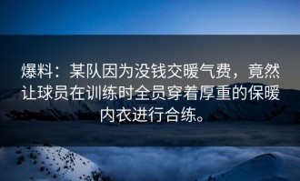 爆料：某队因为没钱交暖气费，竟然让球员在训练时全员穿着厚重的保暖内衣进行合练。