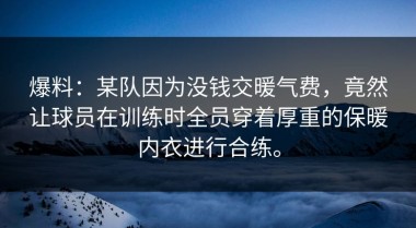 爆料：某队因为没钱交暖气费，竟然让球员在训练时全员穿着厚重的保暖内衣进行合练。