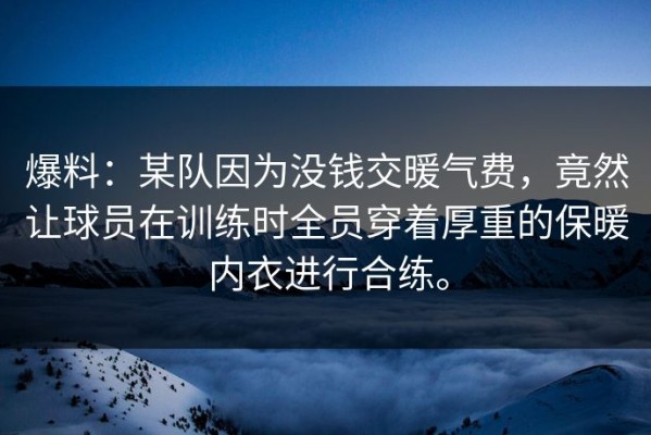爆料：某队因为没钱交暖气费，竟然让球员在训练时全员穿着厚重的保暖内衣进行合练。