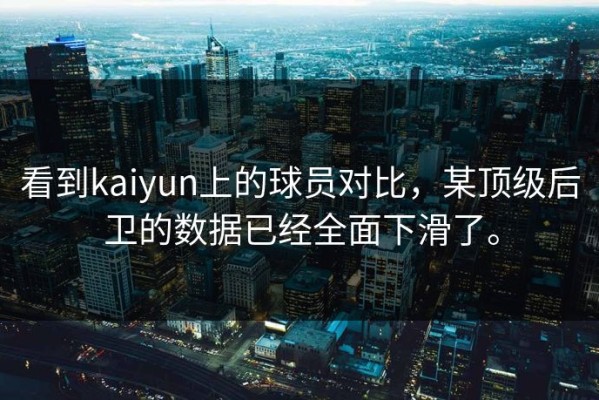 看到kaiyun上的球员对比，某顶级后卫的数据已经全面下滑了。