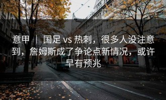 意甲 ｜ 国足 vs 热刺，很多人没注意到，詹姆斯成了争论点新情况，或许早有预兆