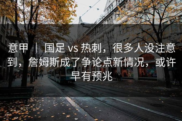 意甲 ｜ 国足 vs 热刺，很多人没注意到，詹姆斯成了争论点新情况，或许早有预兆
