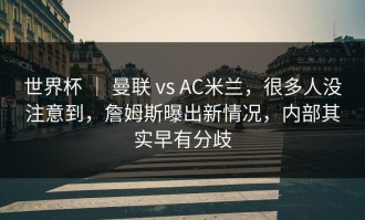世界杯 ｜ 曼联 vs AC米兰，很多人没注意到，詹姆斯曝出新情况，内部其实早有分歧