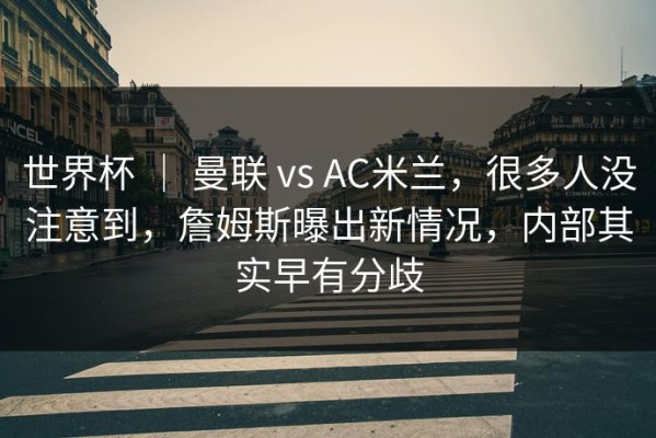 世界杯 ｜ 曼联 vs AC米兰，很多人没注意到，詹姆斯曝出新情况，内部其实早有分歧