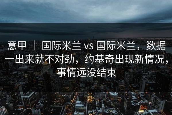 意甲 ｜ 国际米兰 vs 国际米兰，数据一出来就不对劲，约基奇出现新情况，事情远没结束