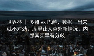 世界杯 ｜ 多特 vs 巴萨，数据一出来就不对劲，库里让人意外新情况，内部其实早有分歧