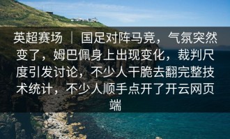 英超赛场 ｜ 国足对阵马竞，气氛突然变了，姆巴佩身上出现变化，裁判尺度引发讨论，不少人干脆去翻完整技术统计，不少人顺手点开了开云网页端