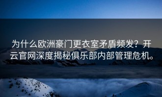 为什么欧洲豪门更衣室矛盾频发？开云官网深度揭秘俱乐部内部管理危机。