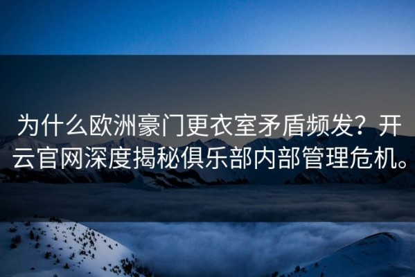 为什么欧洲豪门更衣室矛盾频发？开云官网深度揭秘俱乐部内部管理危机。