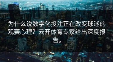 为什么说数字化投注正在改变球迷的观赛心理？云开体育专家给出深度报告。