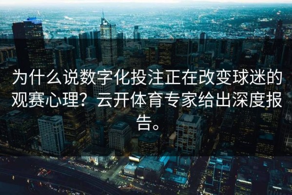 为什么说数字化投注正在改变球迷的观赛心理？云开体育专家给出深度报告。