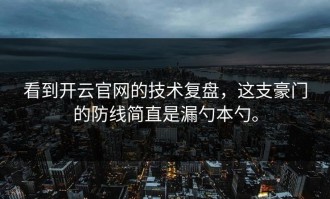 看到开云官网的技术复盘，这支豪门的防线简直是漏勺本勺。