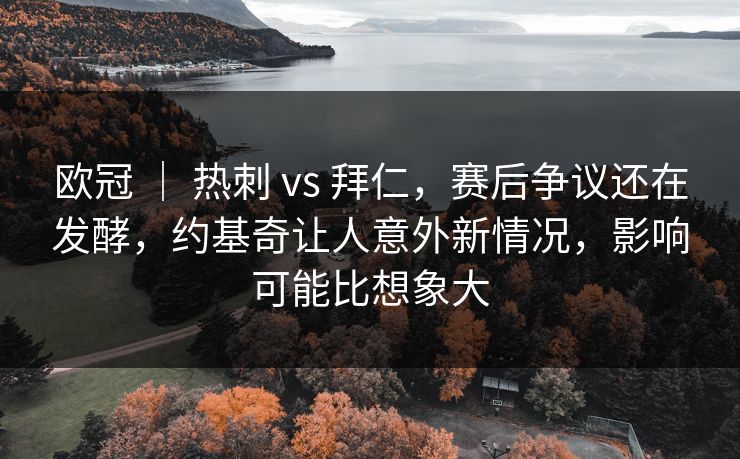 欧冠 | 热刺 vs 拜仁,赛后争议还在发酵,约基奇让人意外新情况,影响可能比想象大 欧冠 | 热刺 vs 拜仁,赛后争议还在发酵,约基奇让人意外新情况,影响可能比想象大