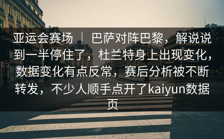 亚运会赛场 ｜ 巴萨对阵巴黎，解说说到一半停住了，杜兰特身上出现变化，数据变化有点反常，赛后分析被不断转发，不少人顺手点开了kaiyun数据页