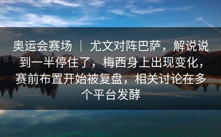 奥运会赛场 | 尤文对阵巴萨,解说说到一半停住了,梅西身上出现变化,赛前布置开始被复盘,相关讨论在多个平台发酵 奥运会赛场 | 尤文对阵巴萨,解说说到一半停住了,梅西身上出现变化,赛前布置开始被复盘,相关讨论在多个平台发酵