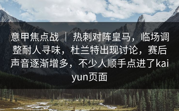 意甲焦点战 ｜ 热刺对阵皇马，临场调整耐人寻味，杜兰特出现讨论，赛后声音逐渐增多，不少人顺手点进了kaiyun页面