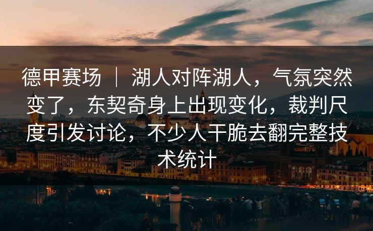 德甲赛场 ｜ 湖人对阵湖人，气氛突然变了，东契奇身上出现变化，裁判尺度引发讨论，不少人干脆去翻完整技术统计