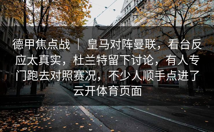 德甲焦点战 ｜ 皇马对阵曼联，看台反应太真实，杜兰特留下讨论，有人专门跑去对照赛况，不少人顺手点进了云开体育页面