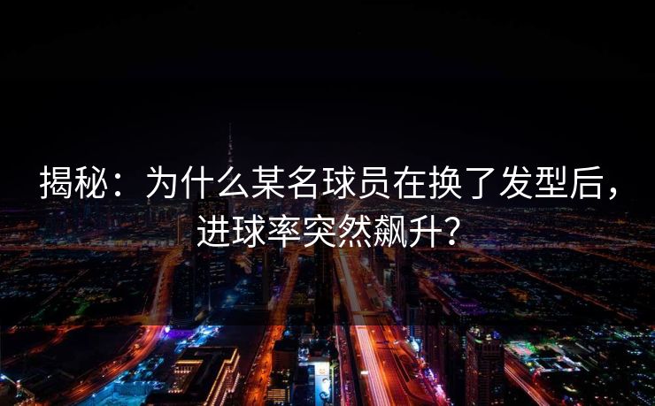 揭秘：为什么某名球员在换了发型后，进球率突然飙升？