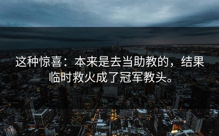 这种惊喜：本来是去当助教的，结果临时救火成了冠军教头。
