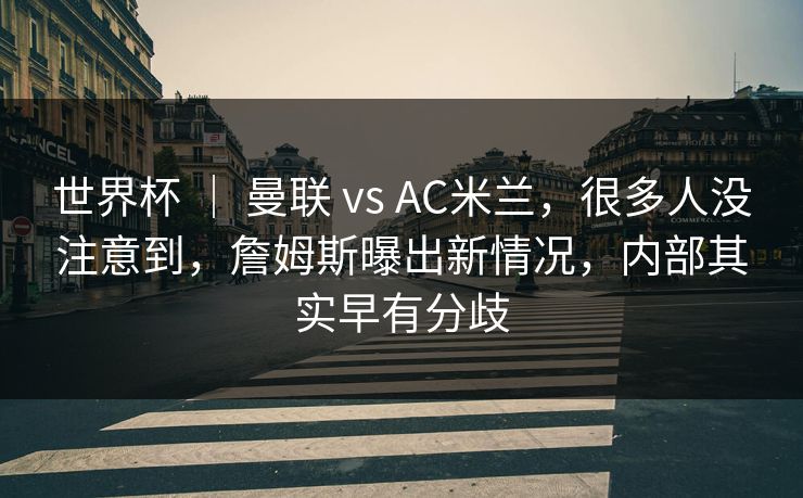 世界杯 ｜ 曼联 vs AC米兰，很多人没注意到，詹姆斯曝出新情况，内部其实早有分歧