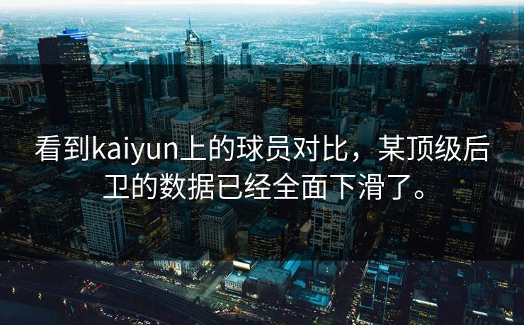 看到kaiyun上的球员对比，某顶级后卫的数据已经全面下滑了。