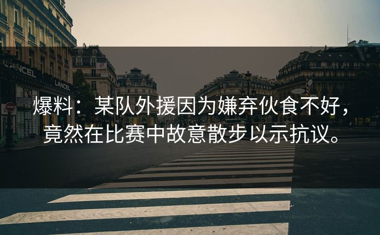 爆料：某队外援因为嫌弃伙食不好，竟然在比赛中故意散步以示抗议。