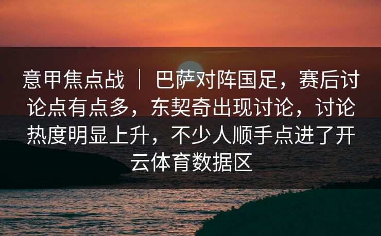 意甲焦点战 ｜ 巴萨对阵国足，赛后讨论点有点多，东契奇出现讨论，讨论热度明显上升，不少人顺手点进了开云体育数据区