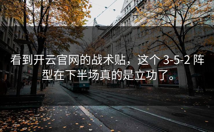 看到开云官网的战术贴，这个 3-5-2 阵型在下半场真的是立功了。