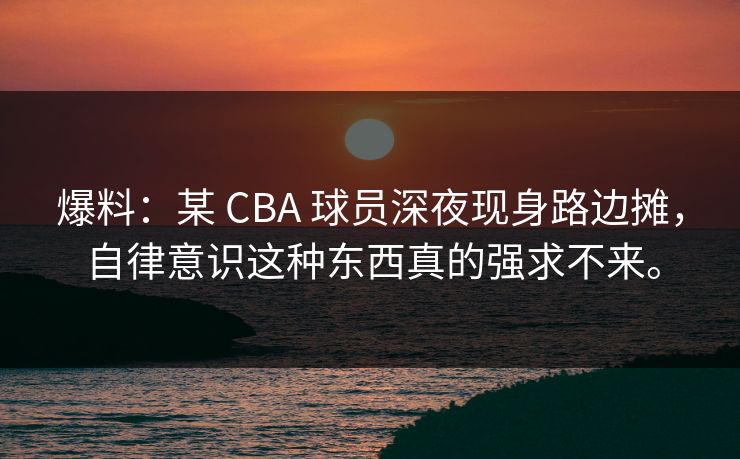 爆料：某 CBA 球员深夜现身路边摊，自律意识这种东西真的强求不来。
