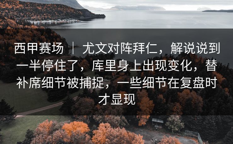 西甲赛场 ｜ 尤文对阵拜仁，解说说到一半停住了，库里身上出现变化，替补席细节被捕捉，一些细节在复盘时才显现