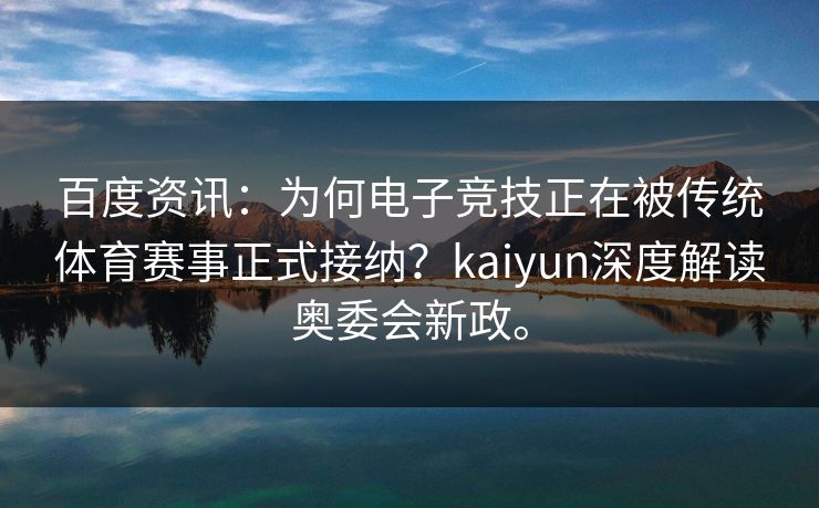百度资讯：为何电子竞技正在被传统体育赛事正式接纳？kaiyun深度解读奥委会新政。