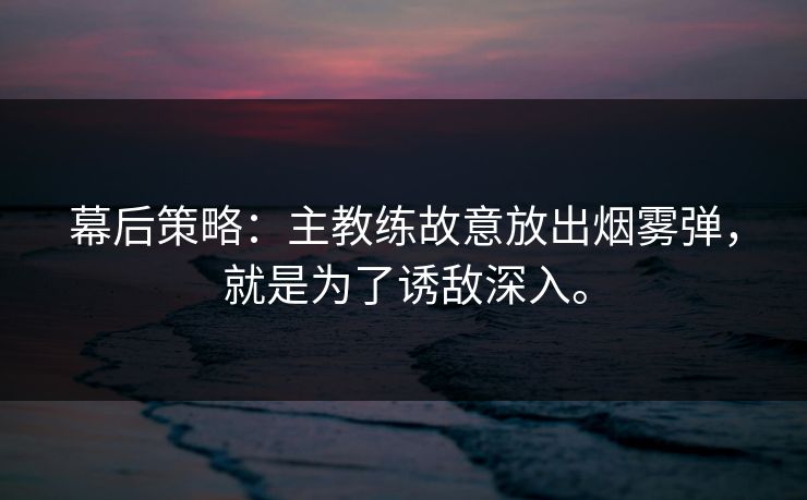 幕后策略：主教练故意放出烟雾弹，就是为了诱敌深入。