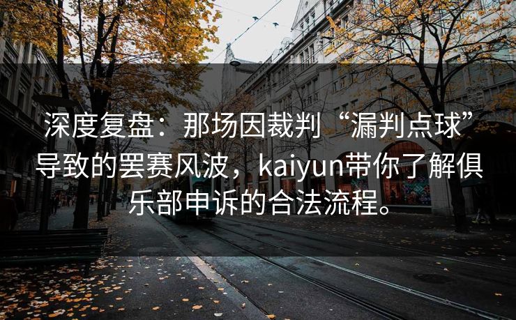 深度复盘：那场因裁判“漏判点球”导致的罢赛风波，kaiyun带你了解俱乐部申诉的合法流程。