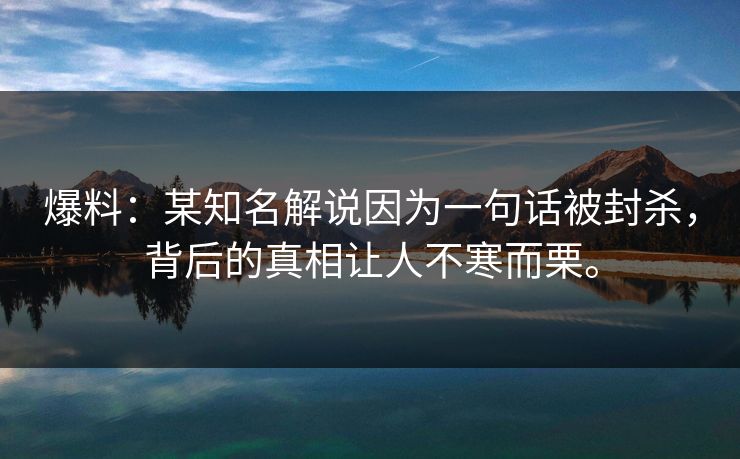 爆料：某知名解说因为一句话被封杀，背后的真相让人不寒而栗。