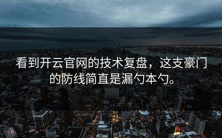 看到开云官网的技术复盘，这支豪门的防线简直是漏勺本勺。