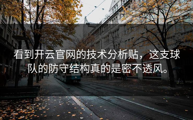 看到开云官网的技术分析贴,这支球队的防守结构真的是密不透风。 看到开云官网的技术分析贴,这支球队的防守结构真的是密不透风。
