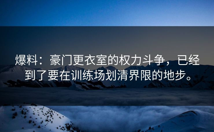 爆料:豪门更衣室的权力斗争,已经到了要在训练场划清界限的地步。 爆料:豪门更衣室的权力斗争,已经到了要在训练场划清界限的地步。