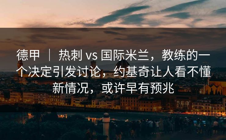 德甲 | 热刺 vs 国际米兰,教练的一个决定引发讨论,约基奇让人看不懂新情况,或许早有预兆 德甲 | 热刺 vs 国际米兰,教练的一个决定引发讨论,约基奇让人看不懂新情况,或许早有预兆