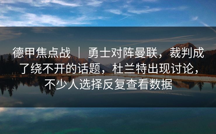 德甲焦点战 | 勇士对阵曼联,裁判成了绕不开的话题,杜兰特出现讨论,不少人选择反复查看数据 德甲焦点战 | 勇士对阵曼联,裁判成了绕不开的话题,杜兰特出现讨论,不少人选择反复查看数据